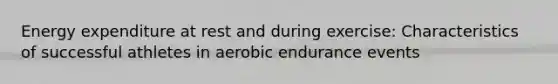 Energy expenditure at rest and during exercise: Characteristics of successful athletes in aerobic endurance events