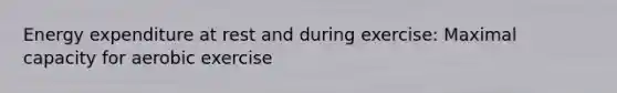 Energy expenditure at rest and during exercise: Maximal capacity for aerobic exercise