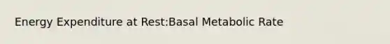 Energy Expenditure at Rest:Basal Metabolic Rate