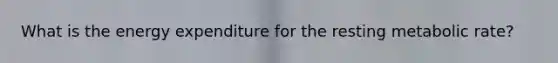 What is the energy expenditure for the resting metabolic rate?