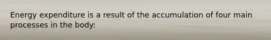 Energy expenditure is a result of the accumulation of four main processes in the body: