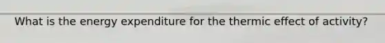 What is the energy expenditure for the thermic effect of activity?