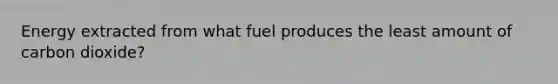 Energy extracted from what fuel produces the least amount of carbon dioxide?