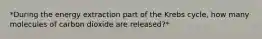 *During the energy extraction part of the Krebs cycle, how many molecules of carbon dioxide are released?*