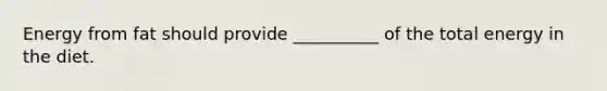 Energy from fat should provide __________ of the total energy in the diet.