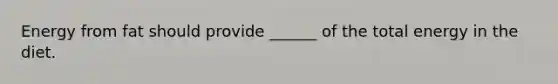 Energy from fat should provide ______ of the total energy in the diet.