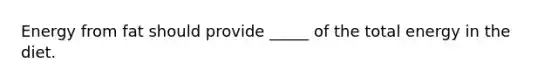 Energy from fat should provide _____ of the total energy in the diet.