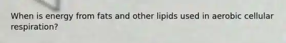 When is energy from fats and other lipids used in aerobic cellular respiration?