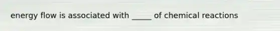 energy flow is associated with _____ of chemical reactions