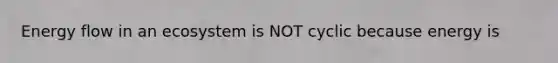 <a href='https://www.questionai.com/knowledge/kwLSHuYdqg-energy-flow' class='anchor-knowledge'>energy flow</a> in an ecosystem is NOT cyclic because energy is