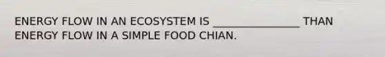 ENERGY FLOW IN AN ECOSYSTEM IS ________________ THAN ENERGY FLOW IN A SIMPLE FOOD CHIAN.