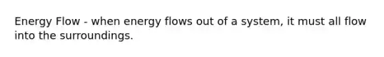 Energy Flow - when energy flows out of a system, it must all flow into the surroundings.