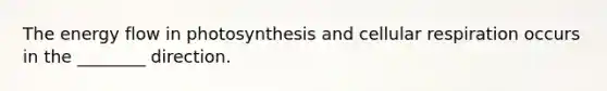 The energy flow in photosynthesis and cellular respiration occurs in the ________ direction.