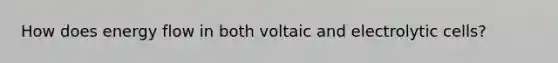 How does <a href='https://www.questionai.com/knowledge/kwLSHuYdqg-energy-flow' class='anchor-knowledge'>energy flow</a> in both voltaic and electrolytic cells?