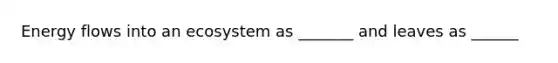 <a href='https://www.questionai.com/knowledge/kwLSHuYdqg-energy-flow' class='anchor-knowledge'>energy flow</a>s into an ecosystem as _______ and leaves as ______