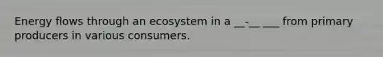 Energy flows through an ecosystem in a __-__ ___ from primary producers in various consumers.