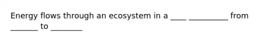 Energy flows through an ecosystem in a ____ __________ from _______ to ________