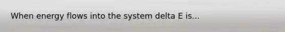 When <a href='https://www.questionai.com/knowledge/kwLSHuYdqg-energy-flow' class='anchor-knowledge'>energy flow</a>s into the system delta E is...