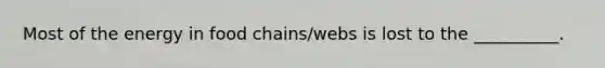 Most of the energy in food chains/webs is lost to the __________.