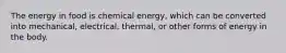 The energy in food is chemical energy, which can be converted into mechanical, electrical, thermal, or other forms of energy in the body.