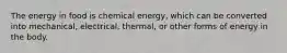 The energy in food is chemical energy, which can be converted into mechanical, electrical, thermal, or other forms of energy in the body.​