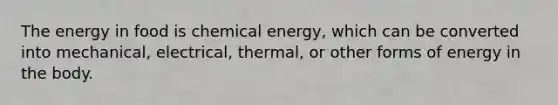 The energy in food is chemical energy, which can be converted into mechanical, electrical, thermal, or other forms of energy in the body.​