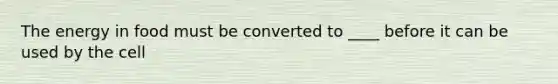 The energy in food must be converted to ____ before it can be used by the cell