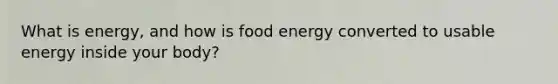 What is energy, and how is food energy converted to usable energy inside your body?