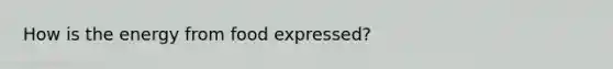 How is the energy from food expressed?