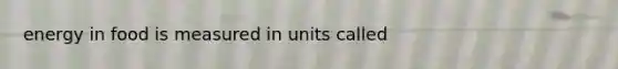 energy in food is measured in units called