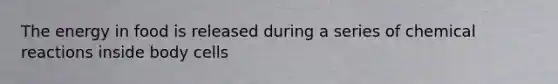 The energy in food is released during a series of chemical reactions inside body cells