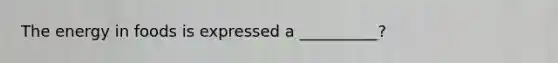 The energy in foods is expressed a __________?