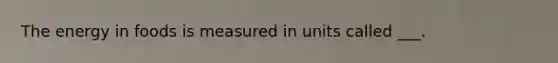 The energy in foods is measured in units called ___.