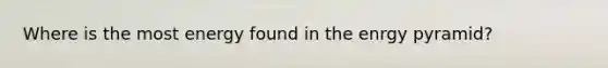 Where is the most energy found in the enrgy pyramid?