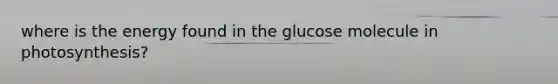 where is the energy found in the glucose molecule in photosynthesis?