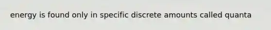energy is found only in specific discrete amounts called quanta