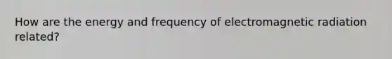 How are the energy and frequency of electromagnetic radiation related?