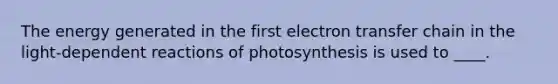 The energy generated in the first electron transfer chain in the light-dependent reactions of photosynthesis is used to ____.