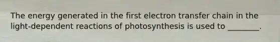 The energy generated in the first electron transfer chain in the light-dependent reactions of photosynthesis is used to ________.