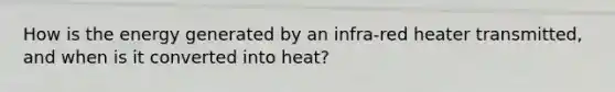 How is the energy generated by an infra-red heater transmitted, and when is it converted into heat?