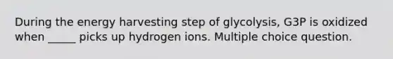 During the energy harvesting step of glycolysis, G3P is oxidized when _____ picks up hydrogen ions. Multiple choice question.