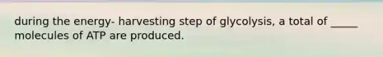 during the energy- harvesting step of glycolysis, a total of _____ molecules of ATP are produced.