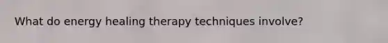 What do energy healing therapy techniques involve?