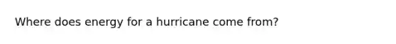 Where does energy for a hurricane come from?