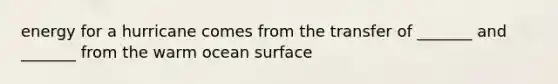 energy for a hurricane comes from the transfer of _______ and _______ from the warm ocean surface