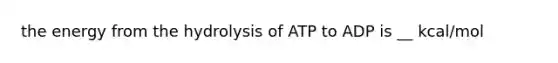 the energy from the hydrolysis of ATP to ADP is __ kcal/mol