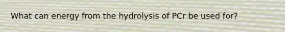 What can energy from the hydrolysis of PCr be used for?