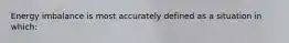 Energy imbalance is most accurately defined as a situation in which: