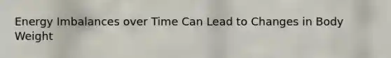 Energy Imbalances over Time Can Lead to Changes in Body Weight