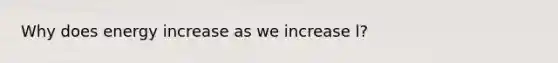 Why does energy increase as we increase l?